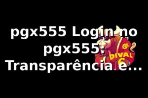 pgx555 Login no pgx555: Transparência e Qualidade