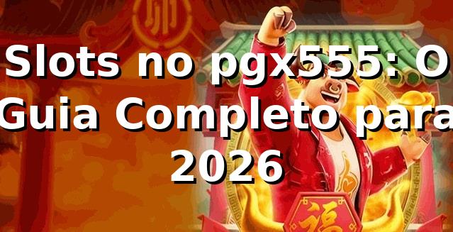 Slots no pgx555: O Guia Completo para 2026 🎰 1 Slots no pgx555: O Guia Completo para 2026 🎰